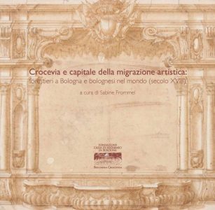 Crocevia E Capitale Della Migrazione Artistica Forestieri A Bologna E Bolognesi Nel Mondo Secolo XVIII